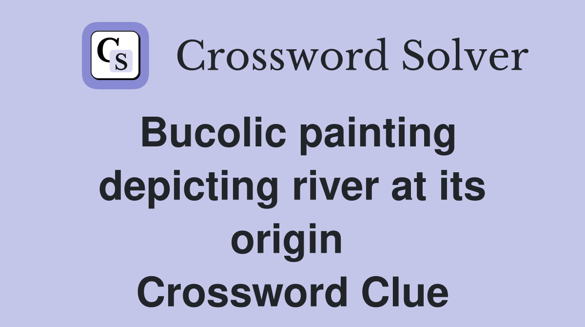 Bucolic painting depicting river at its origin  Crossword Clue