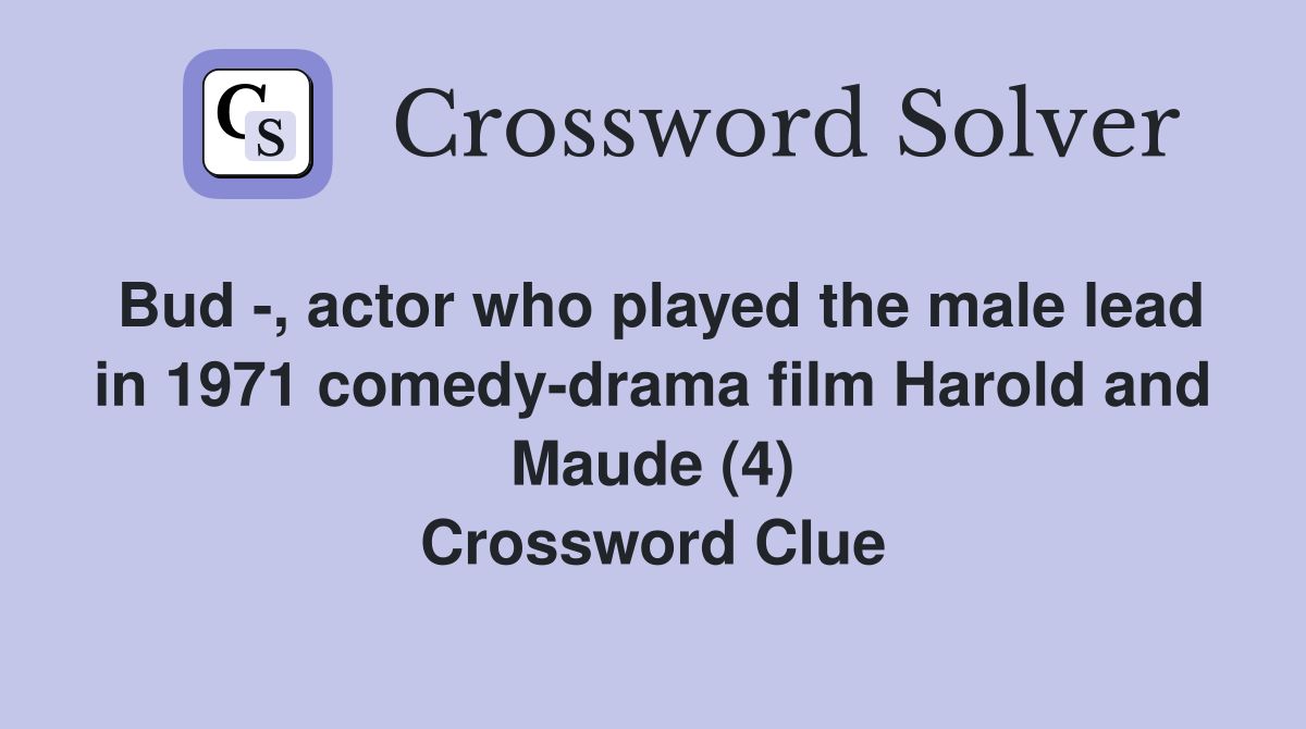 Bud -, actor who played the male lead in 1971 comedy-drama film Harold and Maude (4) Crossword Clue