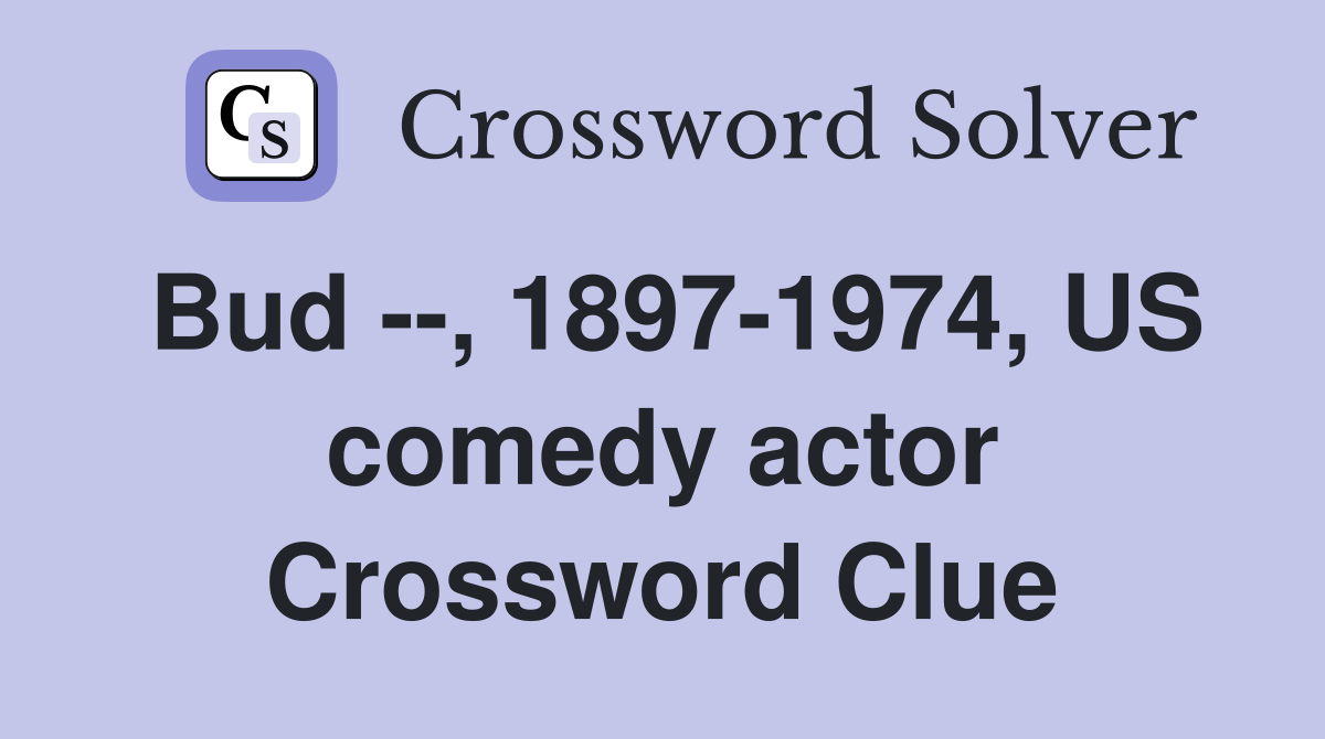 Bud --, 1897-1974, US comedy actor Crossword Clue