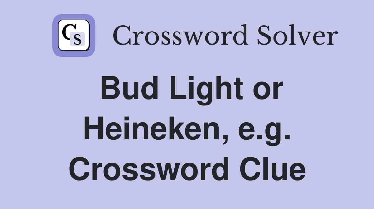 Bud Light or Heineken, e.g. Crossword Clue