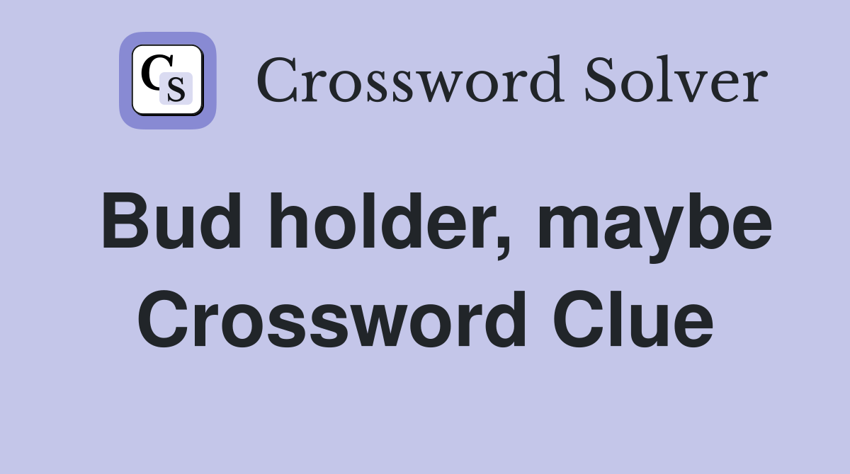 Bud holder, maybe Crossword Clue