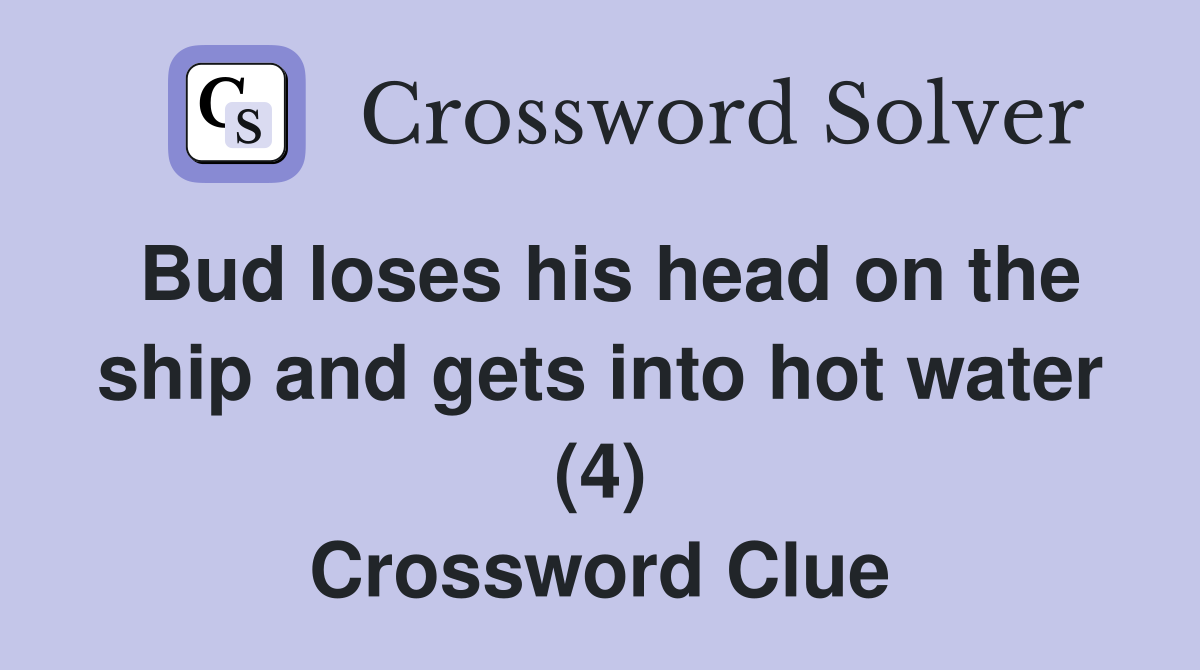 Bud loses his head on the ship and gets into hot water (4) Crossword Clue