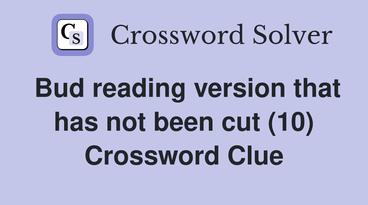 Bud reading version that has not been cut (10) Crossword Clue