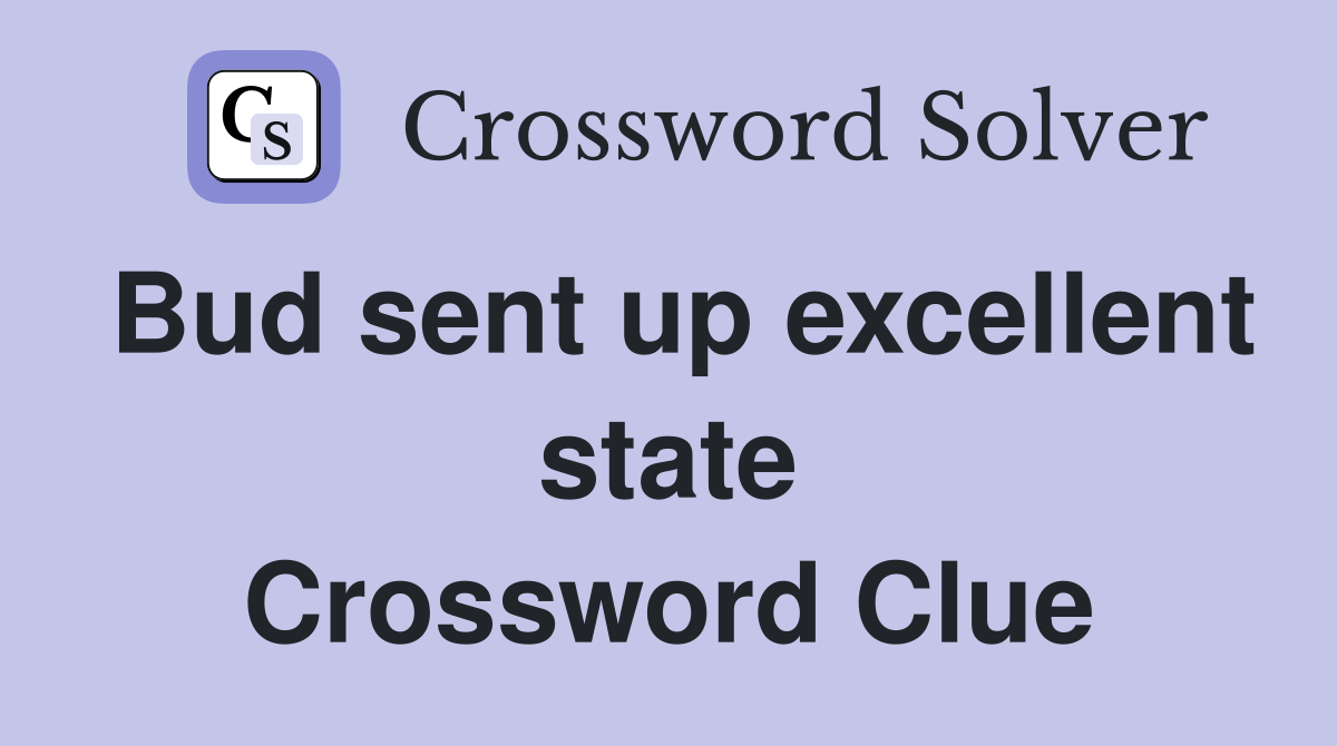 Bud sent up excellent state Crossword Clue