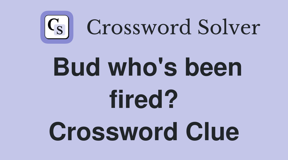 Bud who's been fired? Crossword Clue