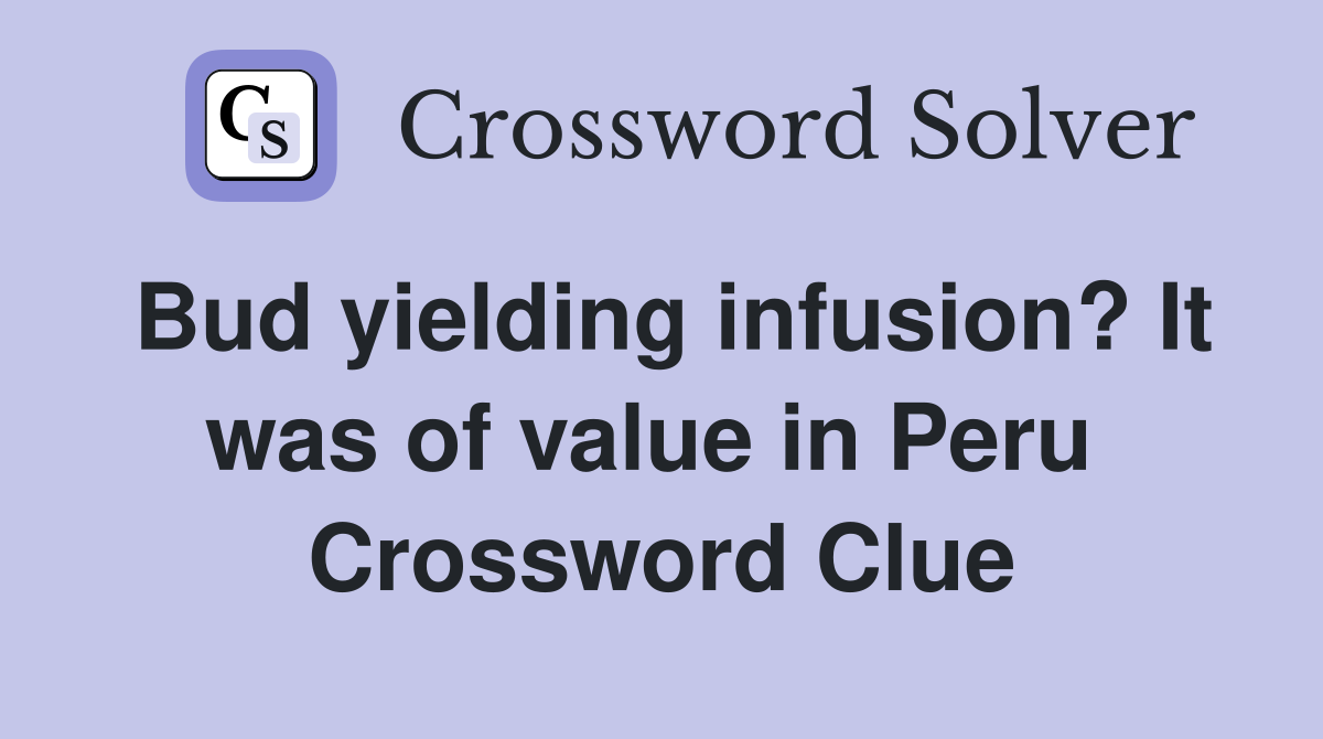Bud yielding infusion? It was of value in Peru  Crossword Clue