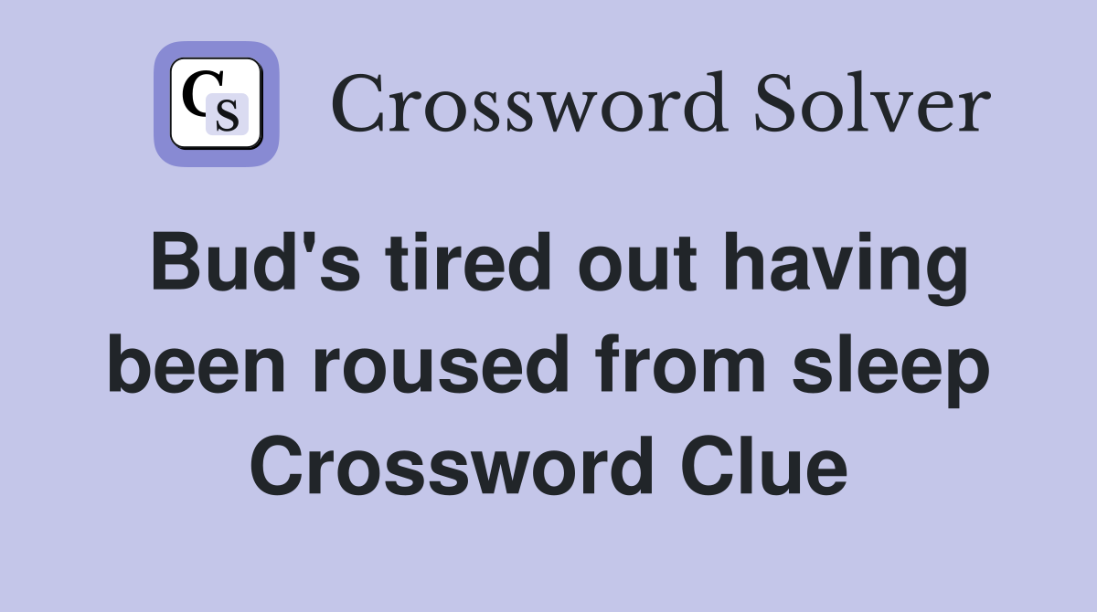 Bud's tired out having been roused from sleep Crossword Clue