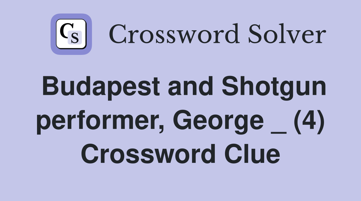 Budapest and Shotgun performer, George _ (4) Crossword Clue