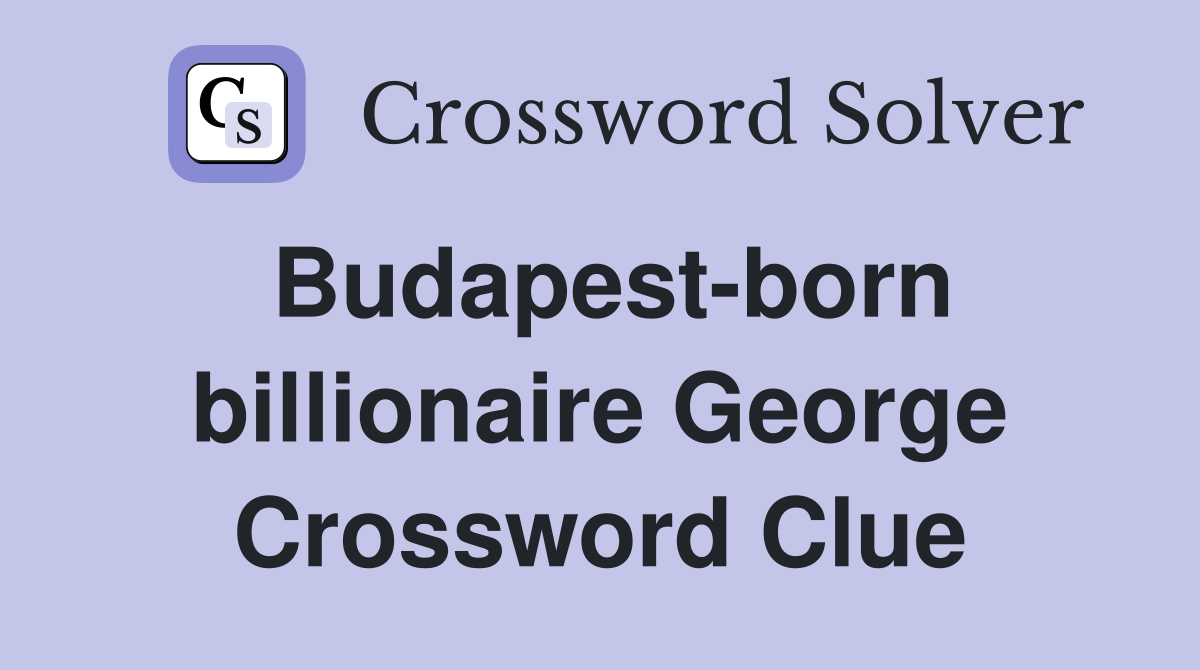 Budapest-born billionaire George Crossword Clue