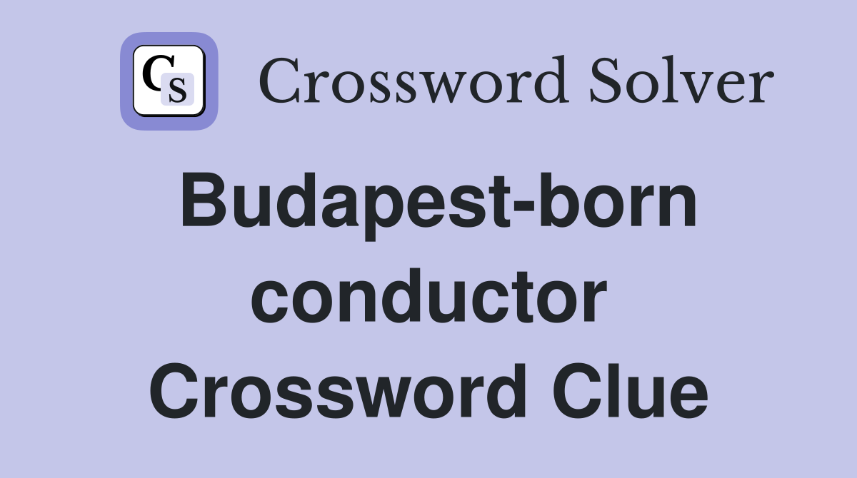 Budapest-born conductor Crossword Clue