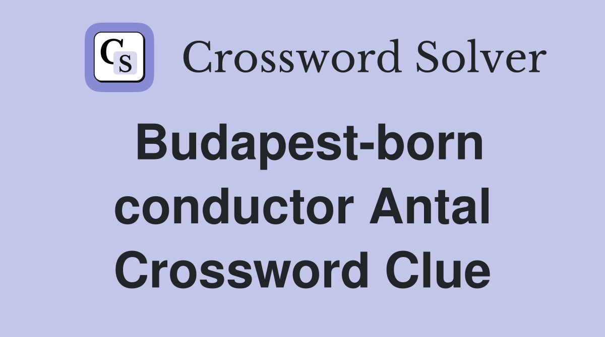 Budapest-born conductor Antal Crossword Clue