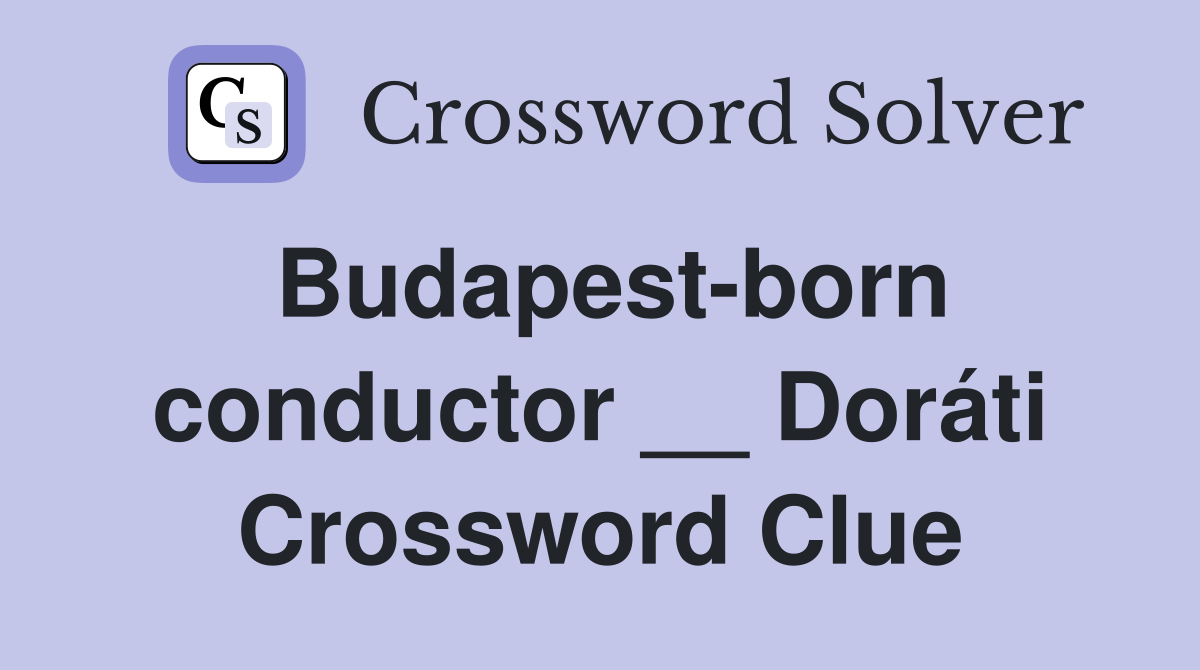 Budapest-born conductor __ Doráti Crossword Clue