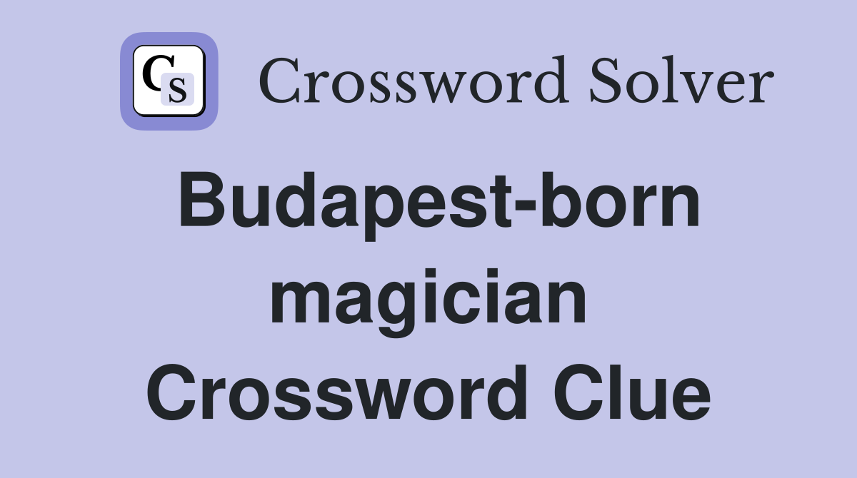 Budapest-born magician Crossword Clue