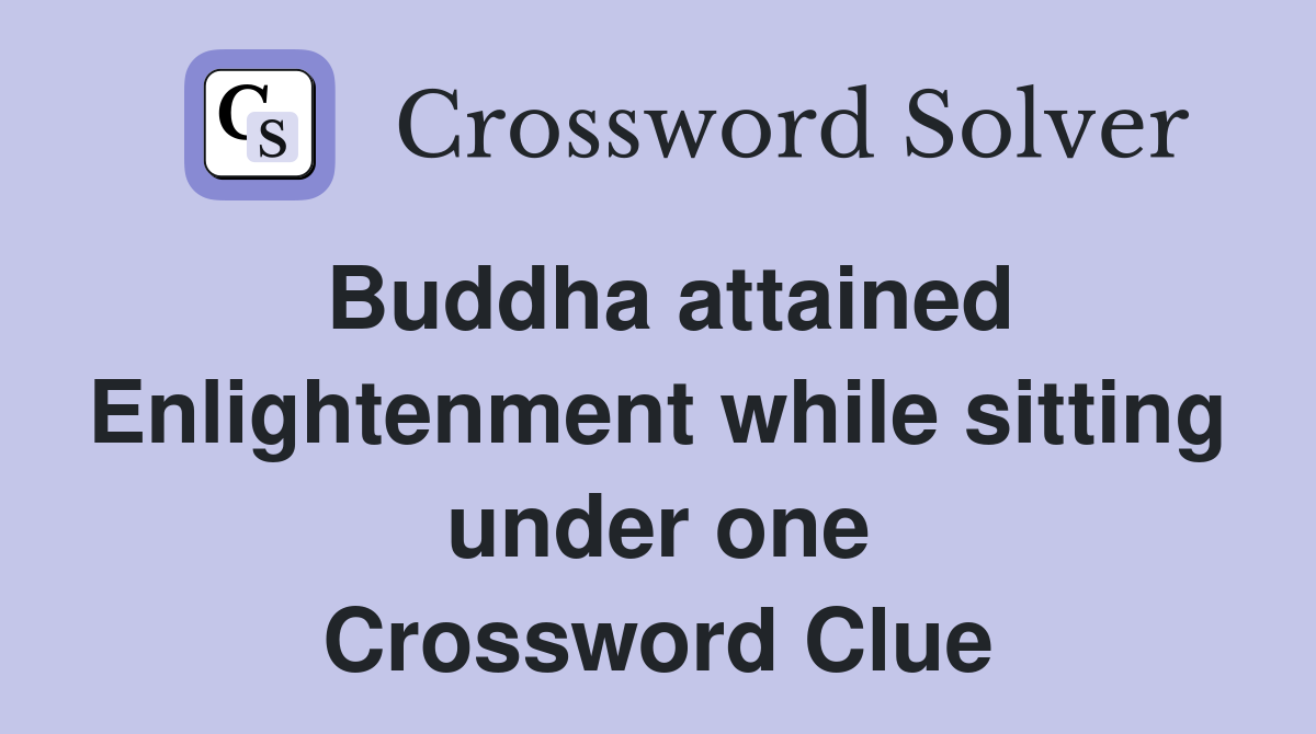 Buddha attained Enlightenment while sitting under one Crossword Clue