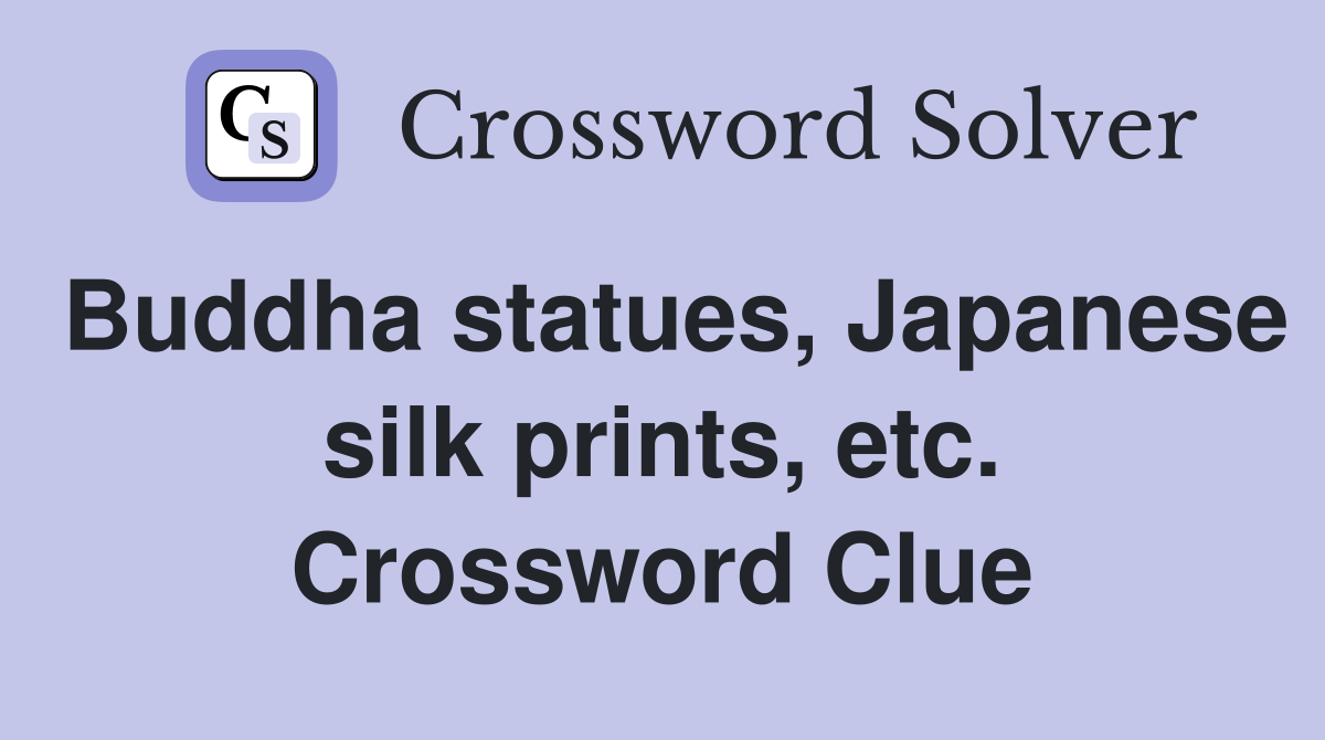 Buddha statues, Japanese silk prints, etc. Crossword Clue