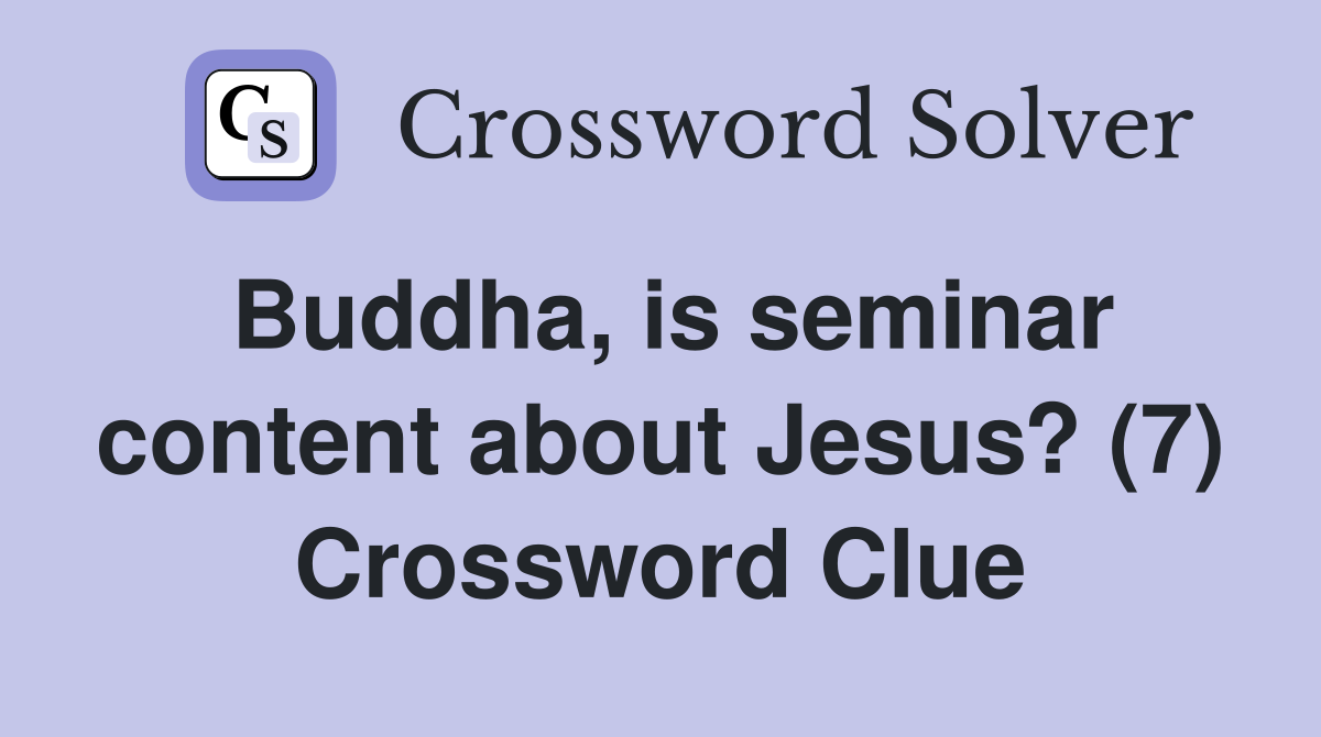 Buddha, is seminar content about Jesus? (7) Crossword Clue