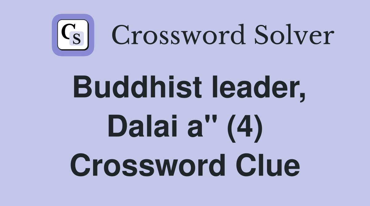 Buddhist leader, Dalai a" (4) Crossword Clue