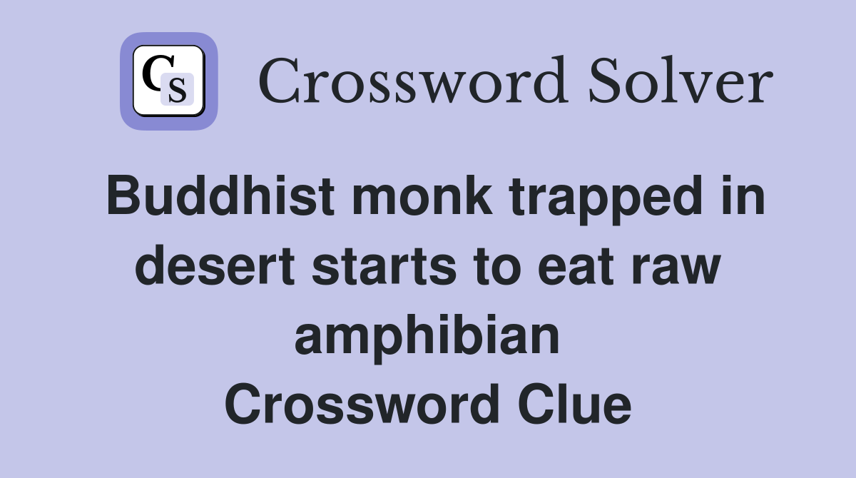 Buddhist monk trapped in desert starts to eat raw amphibian Crossword Clue