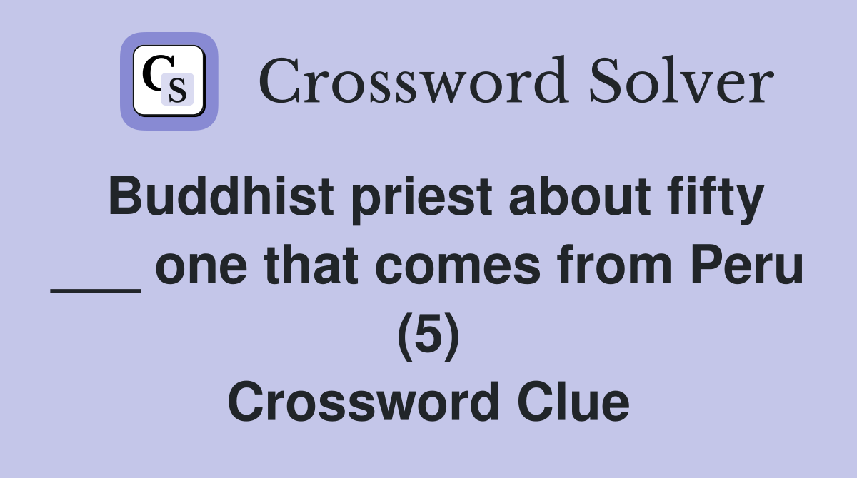 Buddhist priest about fifty ___ one that comes from Peru (5) Crossword Clue