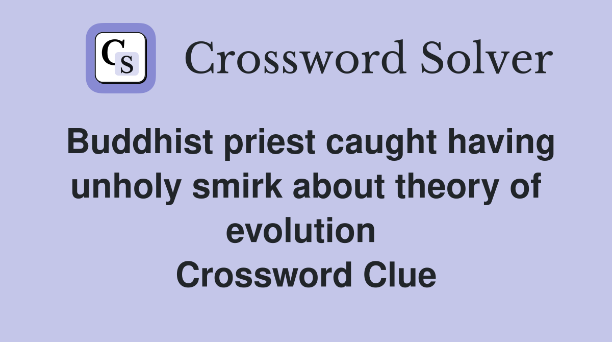 Buddhist priest caught having unholy smirk about theory of evolution  Crossword Clue