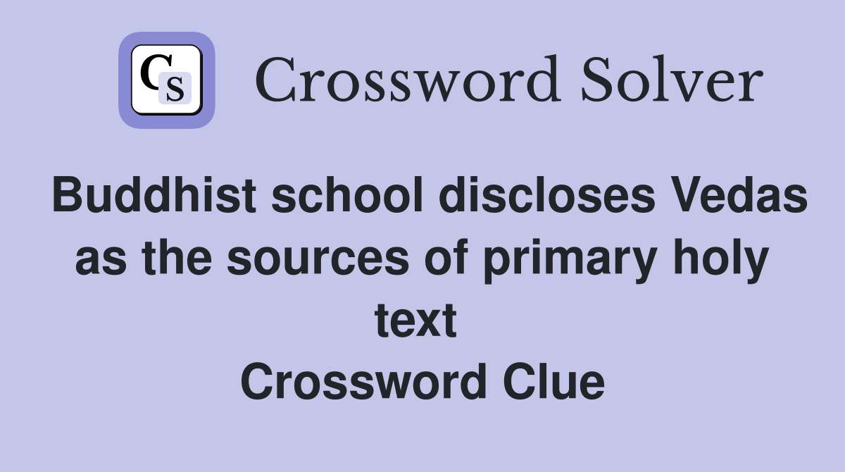 Buddhist school discloses Vedas as the sources of primary holy text  Crossword Clue