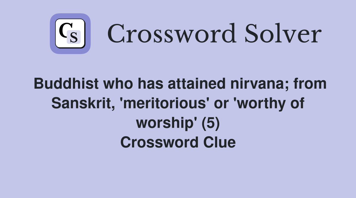 Buddhist who has attained nirvana; from Sanskrit, 'meritorious' or 'worthy of worship' (5) Crossword Clue