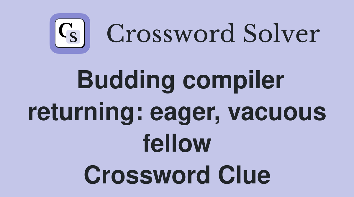 Budding compiler returning: eager, vacuous fellow Crossword Clue