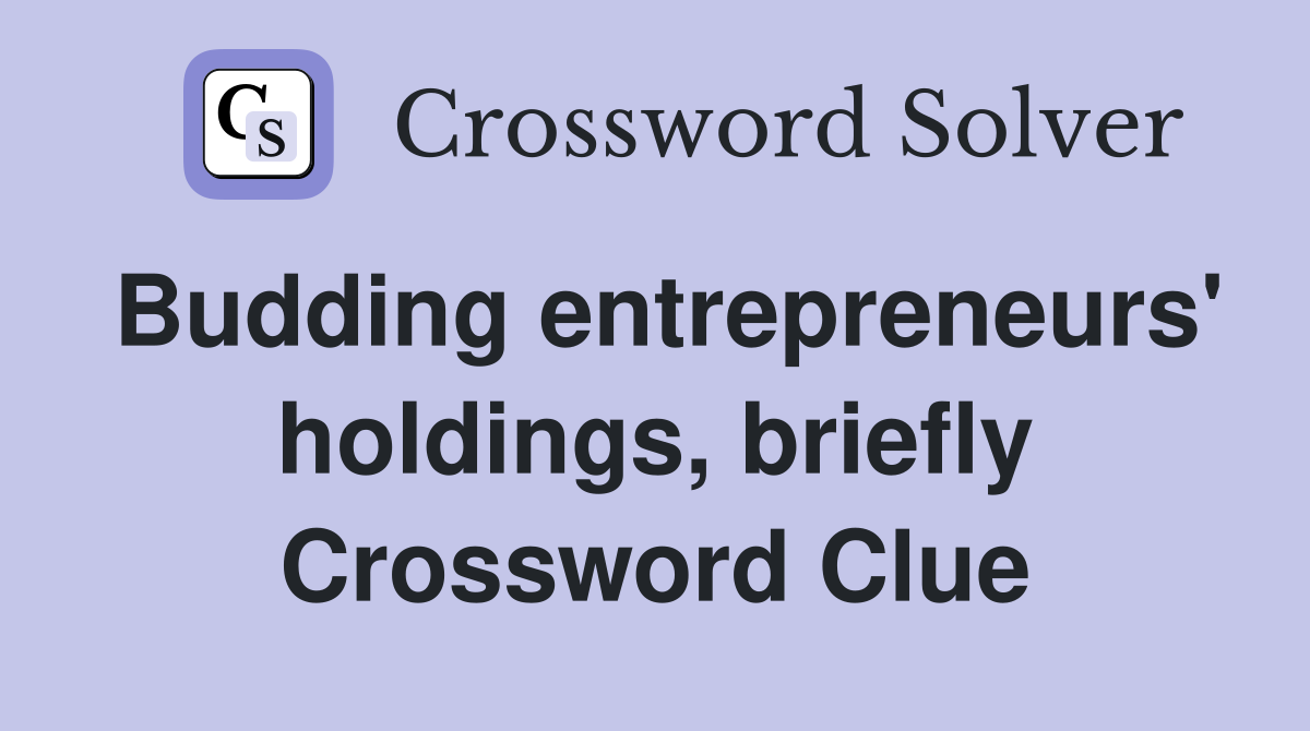 Budding entrepreneurs' holdings, briefly Crossword Clue
