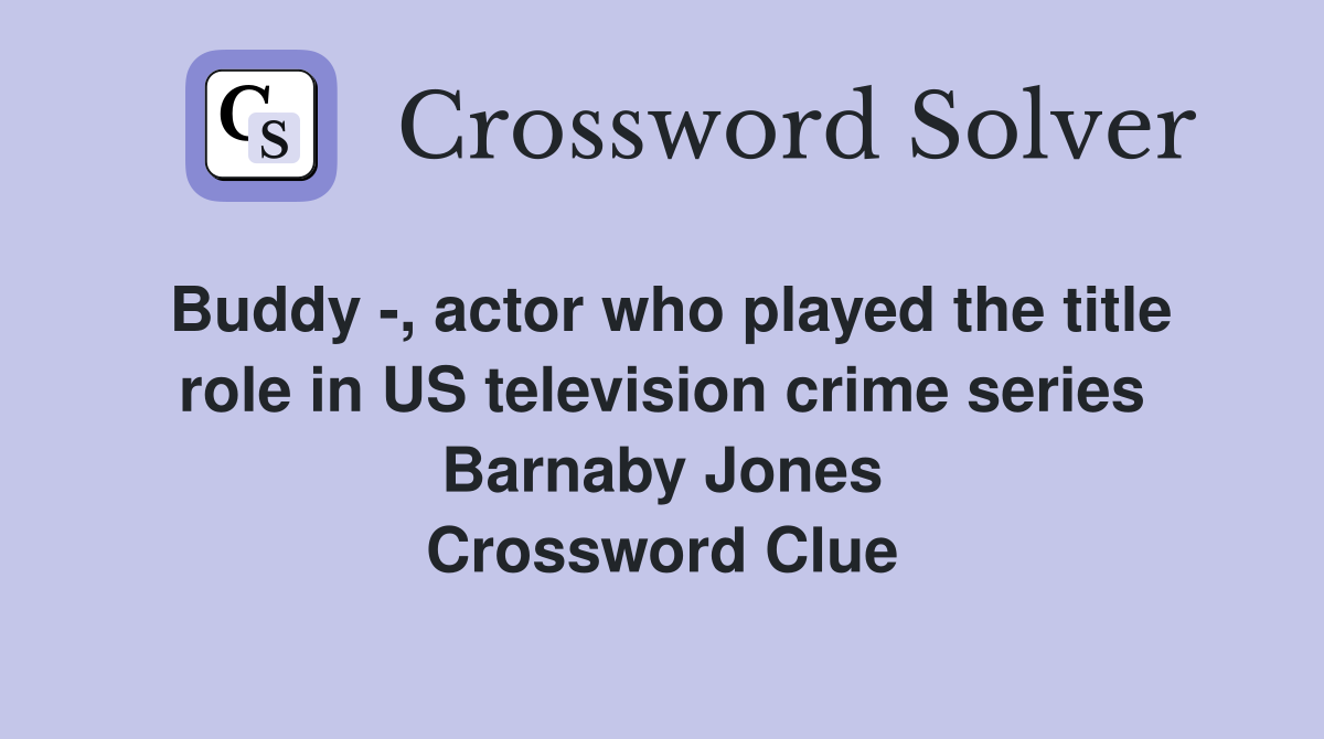 Buddy -, actor who played the title role in US television crime series Barnaby Jones Crossword Clue