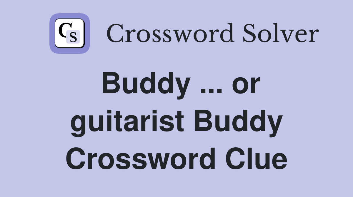 Buddy ... or guitarist Buddy Crossword Clue