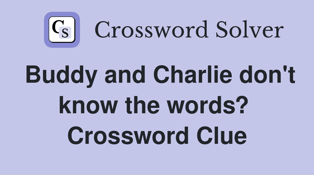 Buddy and Charlie don't know the words?  Crossword Clue