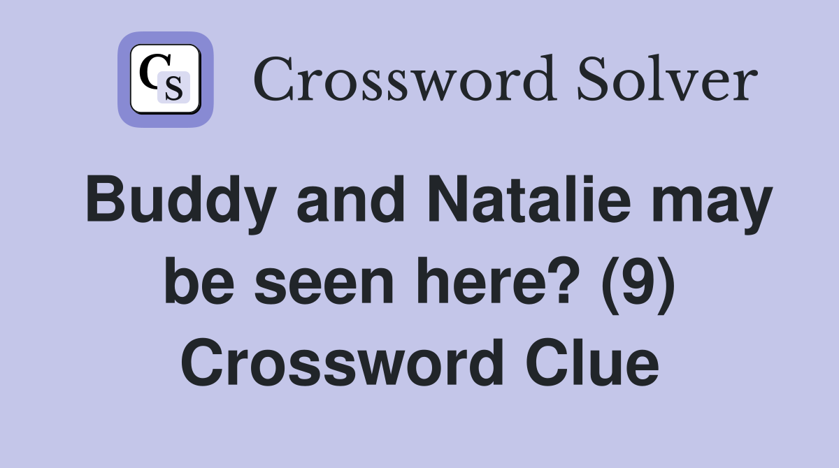 Buddy and Natalie may be seen here? (9) Crossword Clue