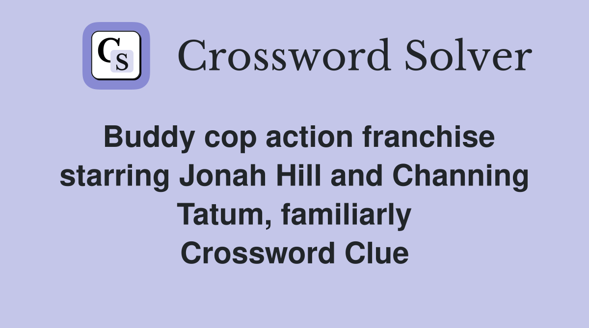 Buddy cop action franchise starring Jonah Hill and Channing Tatum, familiarly Crossword Clue