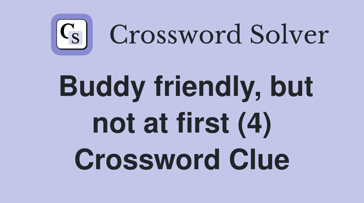 Buddy friendly, but not at first (4) Crossword Clue