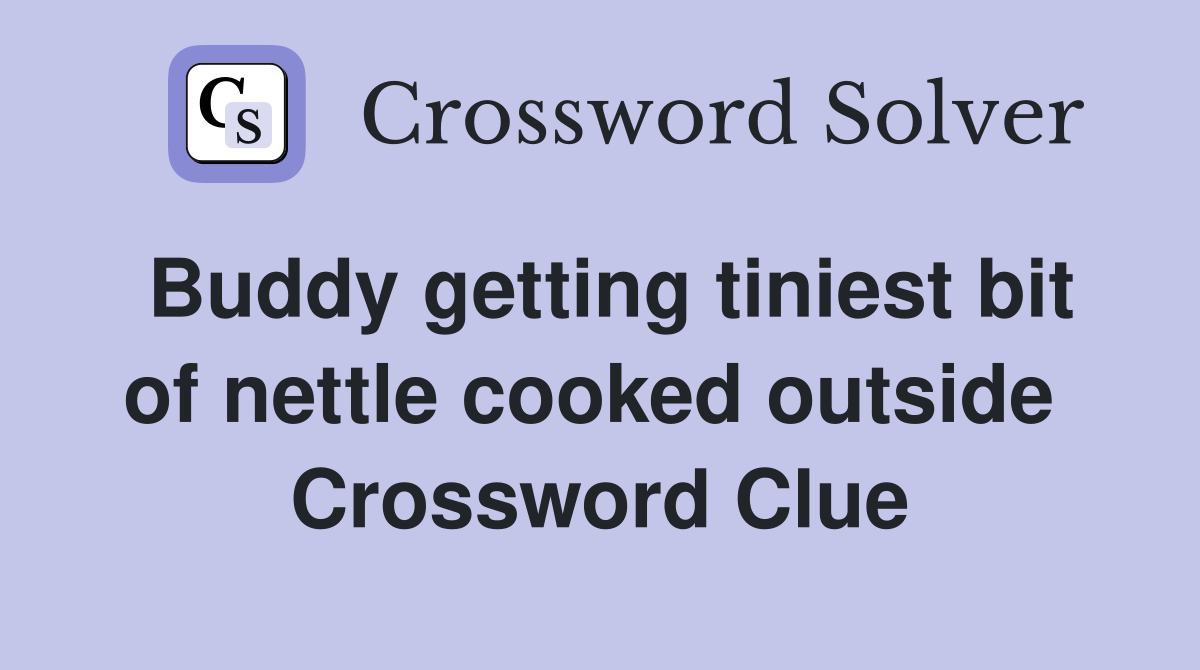 Buddy getting tiniest bit of nettle cooked outside  Crossword Clue