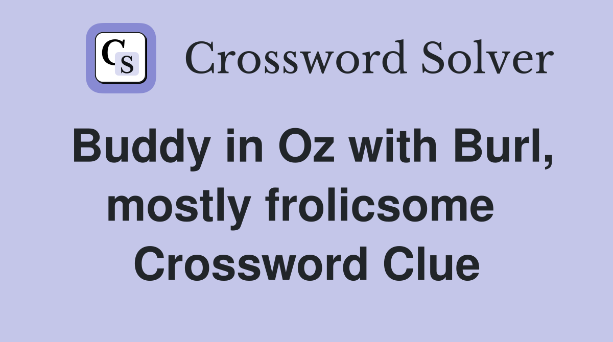Buddy in Oz with Burl, mostly frolicsome  Crossword Clue