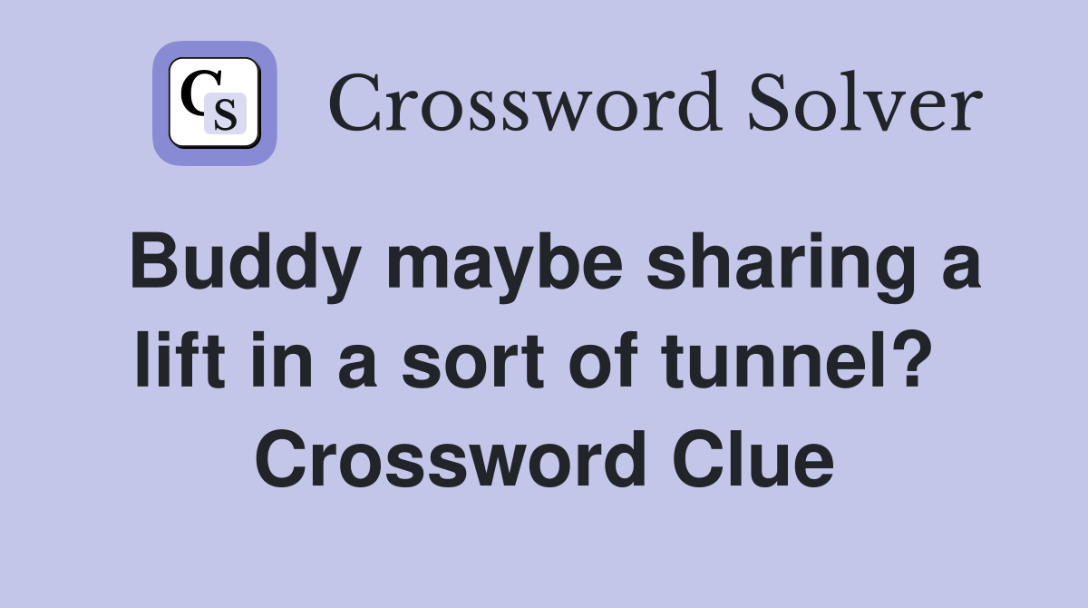 Buddy maybe sharing a lift in a sort of tunnel?  Crossword Clue