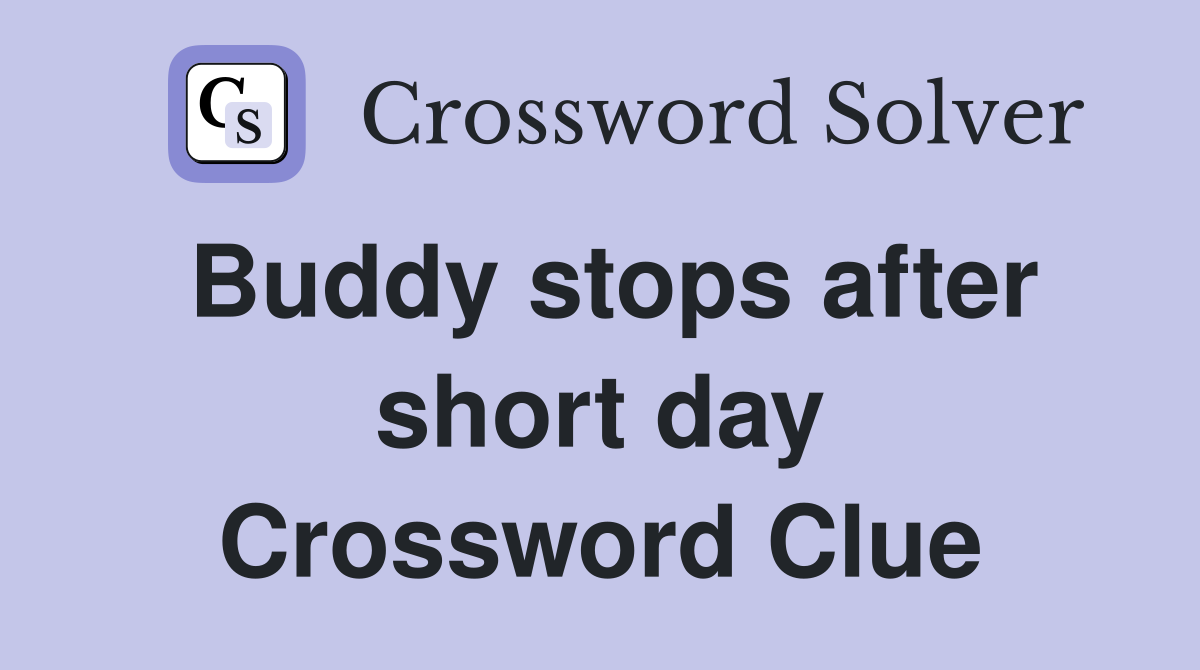 Buddy stops after short day Crossword Clue