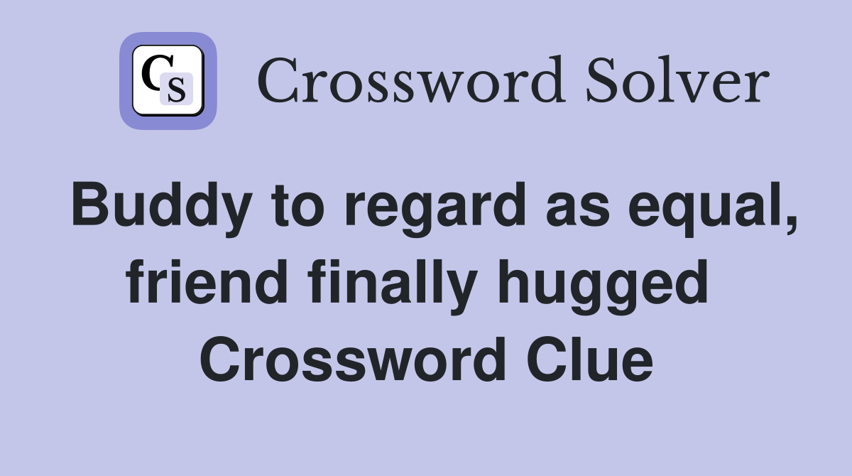 Buddy to regard as equal, friend finally hugged  Crossword Clue