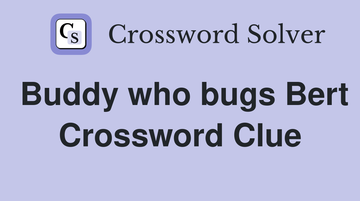 Buddy who bugs Bert Crossword Clue
