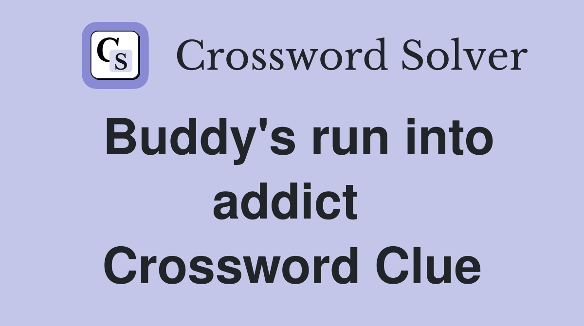 Buddy's run into addict  Crossword Clue