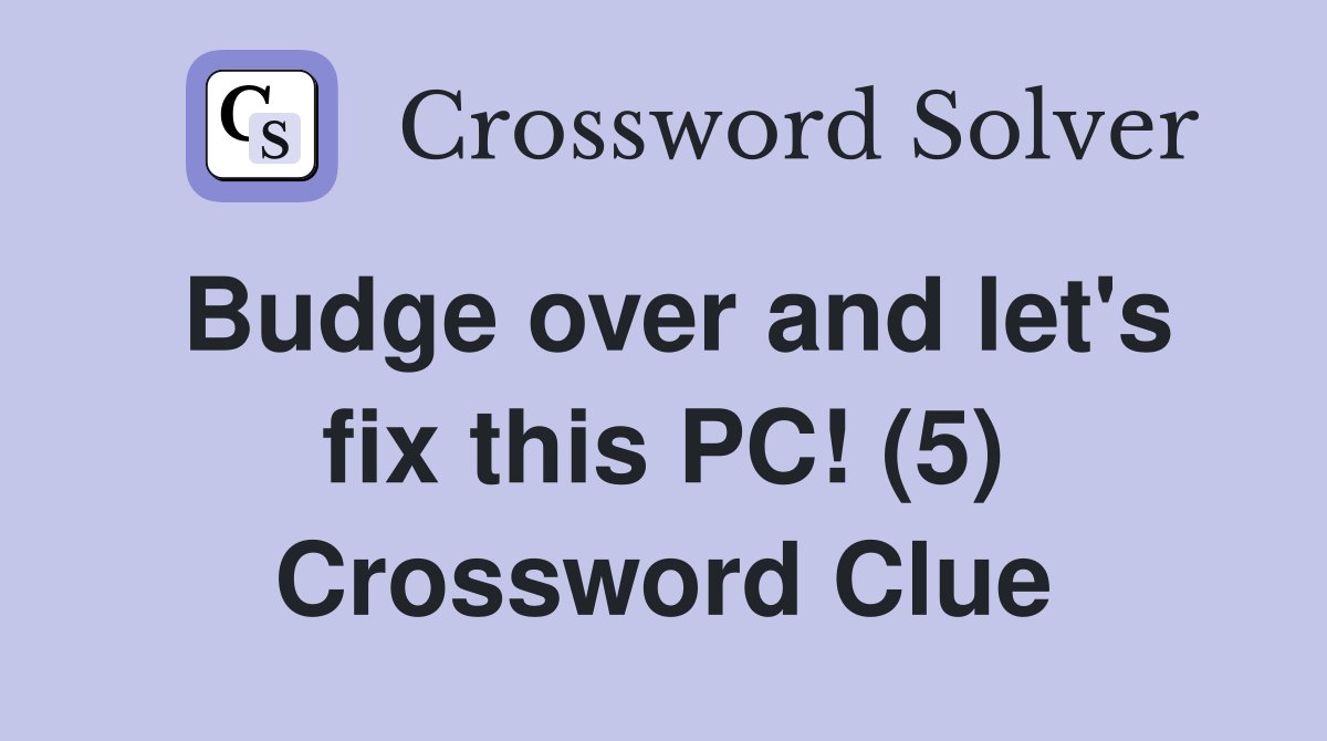 Budge over and let's fix this PC! (5) Crossword Clue