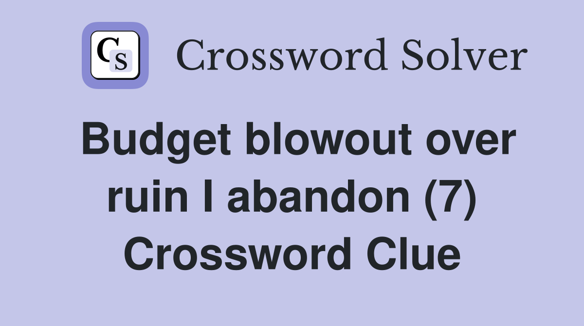 Budget blowout over ruin I abandon (7) Crossword Clue