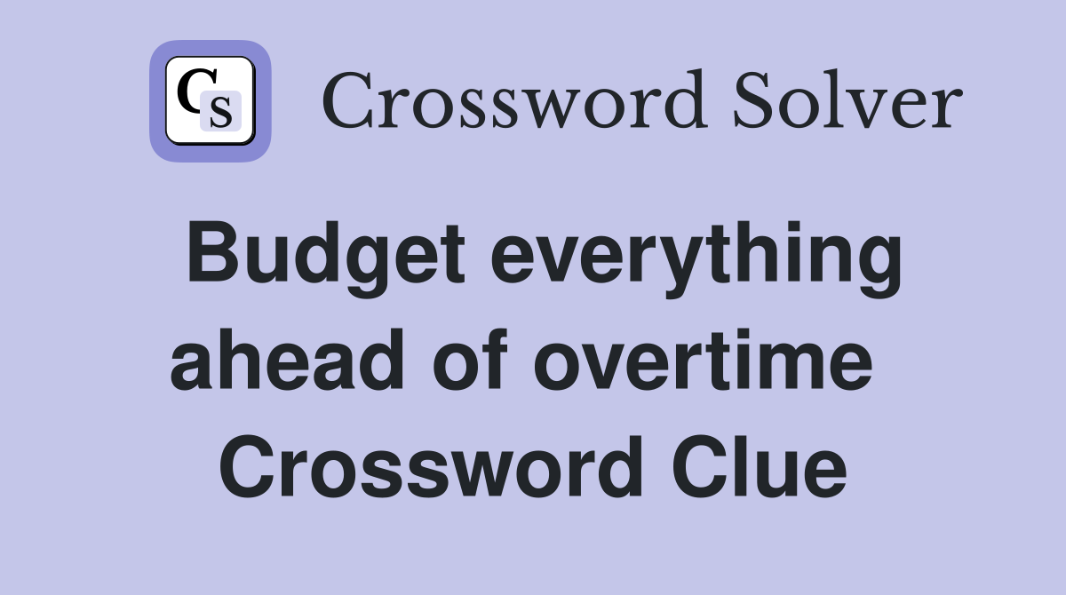 Budget everything ahead of overtime  Crossword Clue