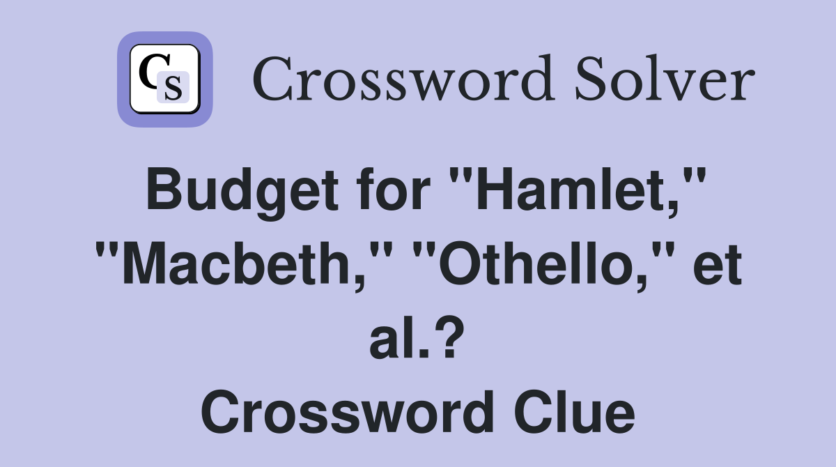 Budget for "Hamlet," "Macbeth," "Othello," et al.? Crossword Clue