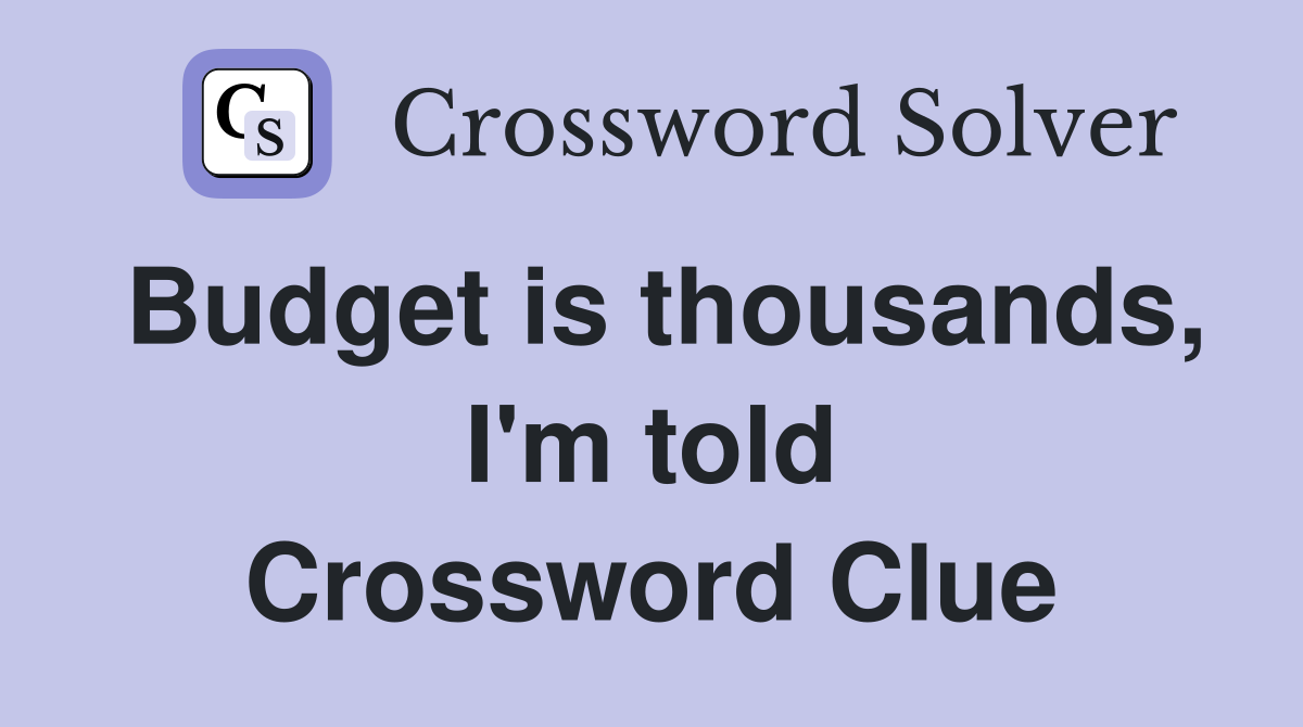 Budget is thousands, I'm told Crossword Clue