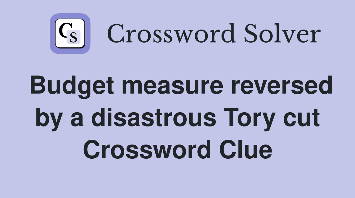 Budget measure reversed by a disastrous Tory cut Crossword Clue