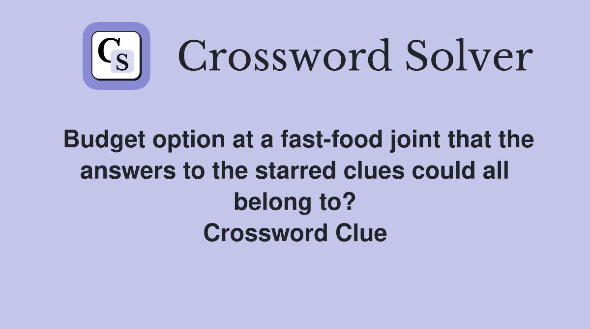 Budget option at a fast-food joint that the answers to the starred clues could all belong to? Crossword Clue