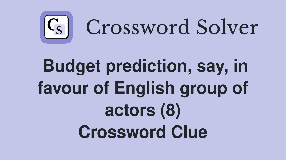 Budget prediction, say, in favour of English group of actors (8) Crossword Clue