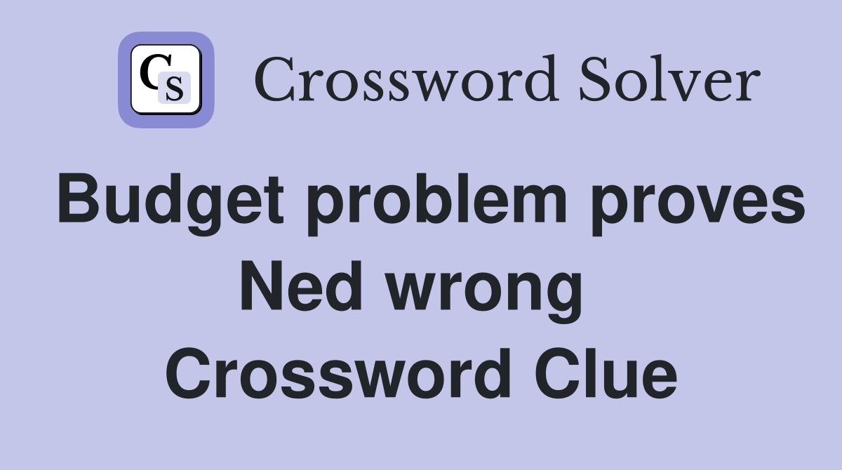 Budget problem proves Ned wrong  Crossword Clue